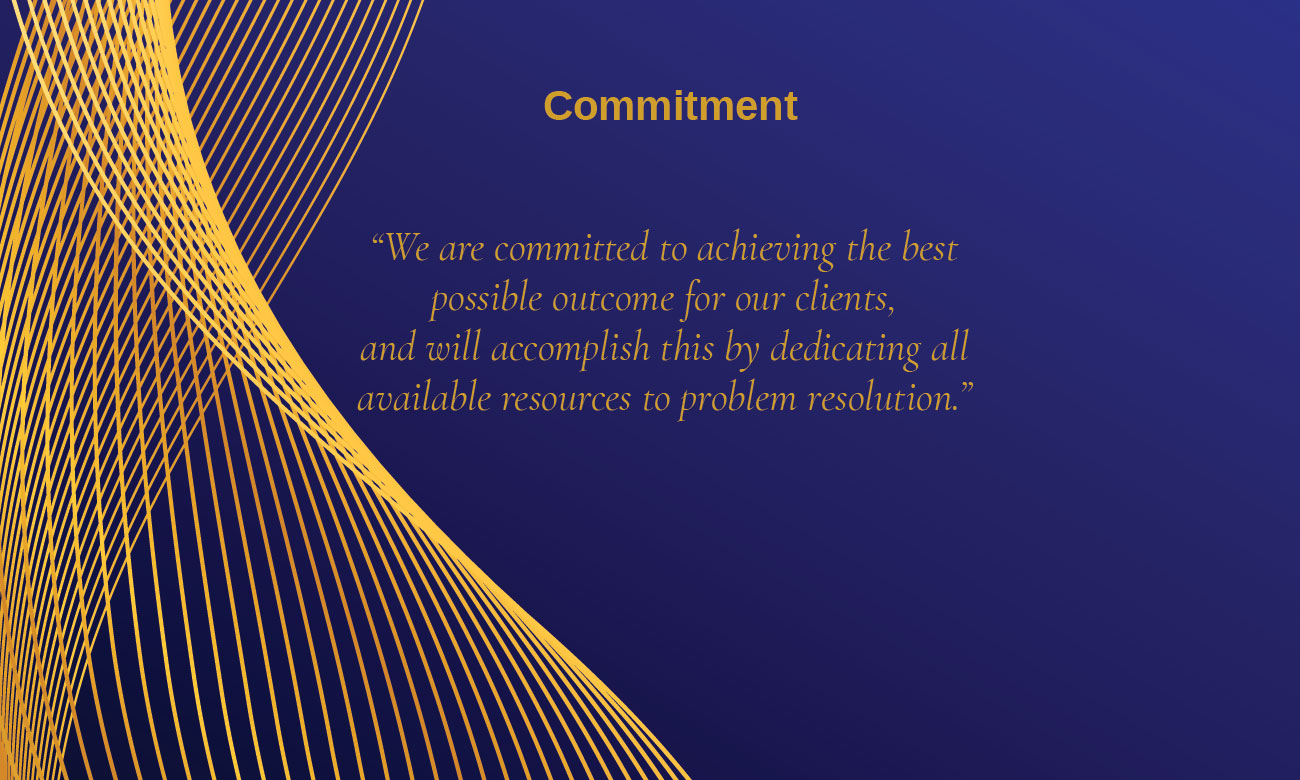 Commitment: “We are committed to achieving the best possible outcome for our clients, and will accomplish this by dedicating all available resources to problem resolution.”